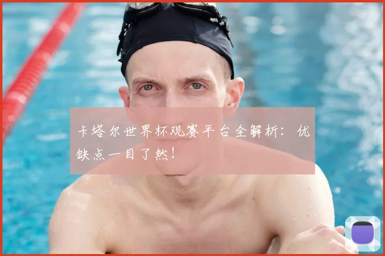 卡塔尔世界杯观赛平台全解析:优缺点一目了然!