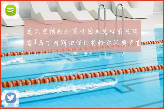 意天空预测科莫对国米意杯首发阵容J马丁内斯担任门将恰尔汉奥卢首发出战