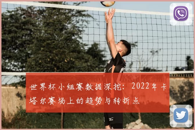 世界杯小组赛数据深挖：2022年卡塔尔赛场上的趋势与转折点