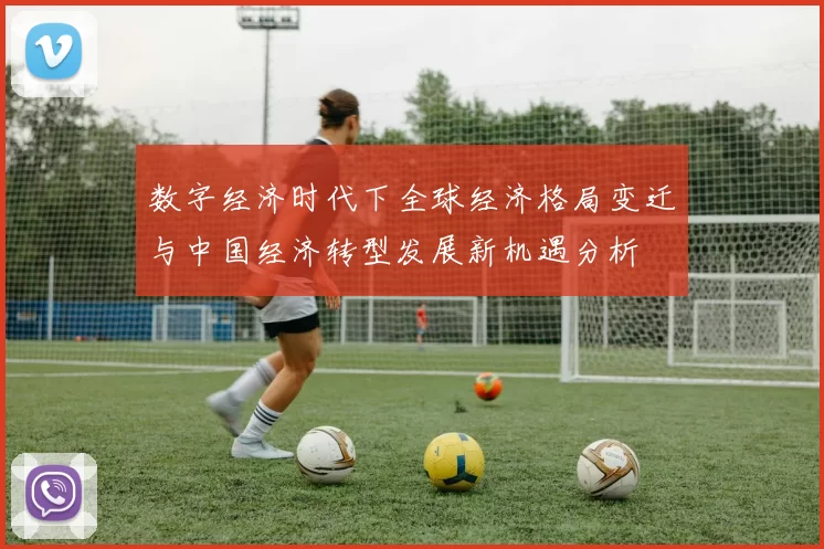 数字经济时代下全球经济格局变迁与中国经济转型发展新机遇分析