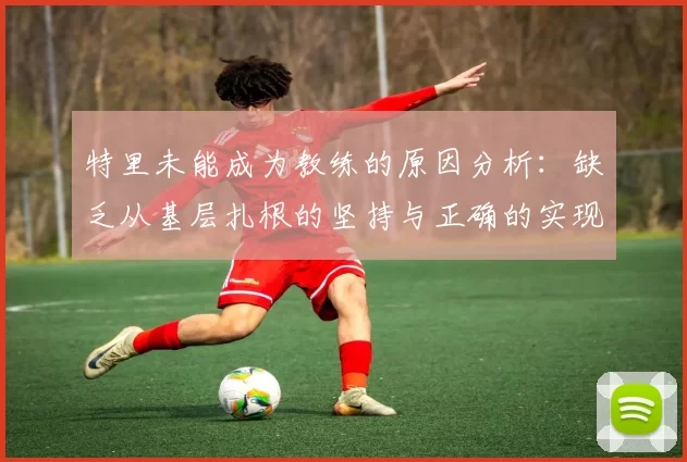 特里未能成为教练的原因分析:缺乏从基层扎根的坚持与正确的实现方式