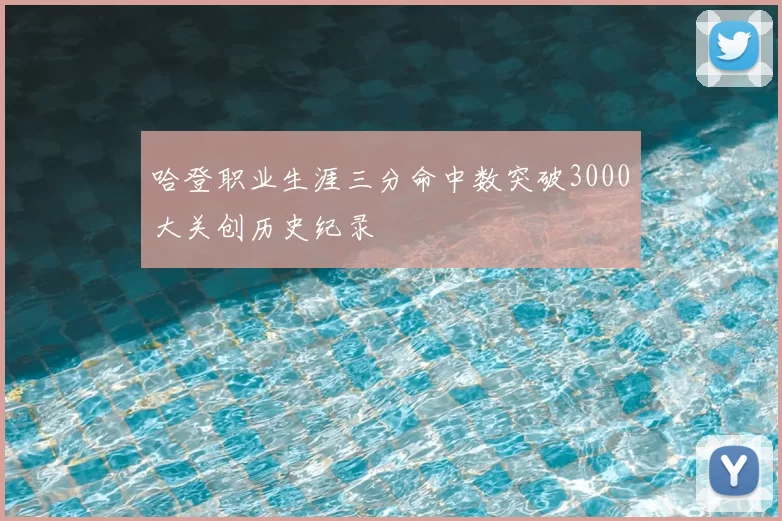 哈登职业生涯三分命中数突破3000大关创历史纪录