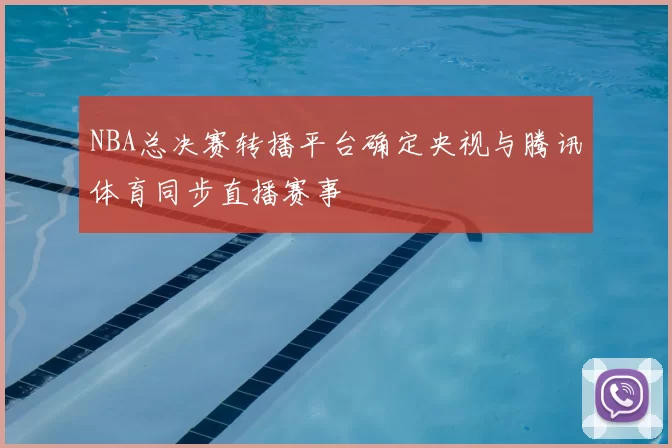 NBA总决赛转播平台确定央视与腾讯体育同步直播赛事