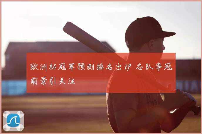 欧洲杯冠军预测排名出炉 各队争冠前景引关注