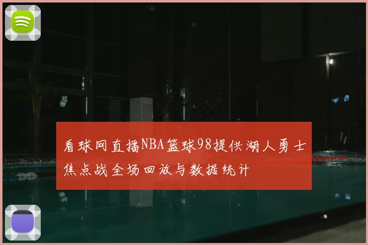 看球网直播NBA篮球98提供湖人勇士焦点战全场回放与数据统计