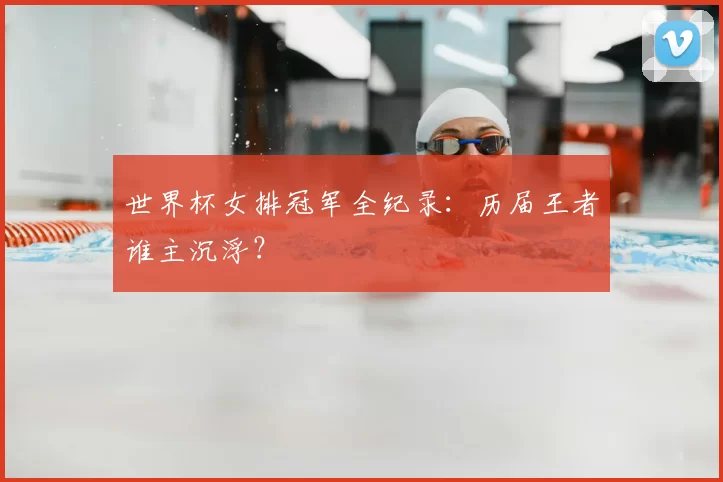 世界杯女排冠军全纪录：历届王者谁主沉浮？
