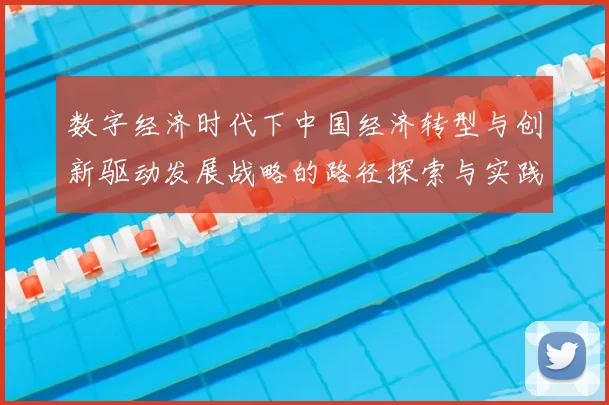 数字经济时代下中国经济转型与创新驱动发展战略的路径探索与实践