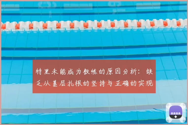 特里未能成为教练的原因分析：缺乏从基层扎根的坚持与正确的实现方式