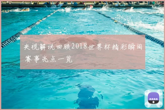 央视解说回顾2018世界杯精彩瞬间 赛事亮点一览