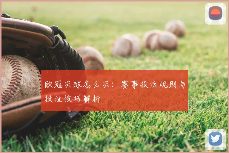 欧冠买球怎么买:赛事投注规则与投注技巧解析
