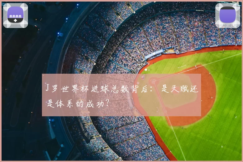 J罗世界杯进球总数背后：是天赋还是体系的成功？