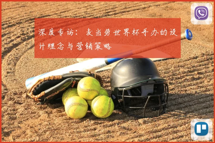 深度专访:麦当劳世界杯手办的设计理念与营销策略