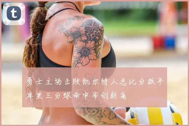勇士主场击败凯尔特人总比分扳平库里三分球命中率创新高