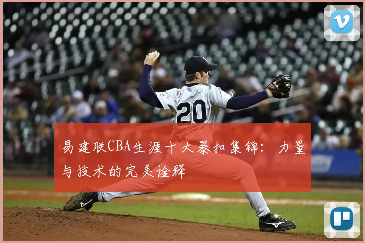 易建联CBA生涯十大暴扣集锦：力量与技术的完美诠释