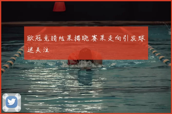 欧冠竞猜结果揭晓 赛果走向引发球迷关注