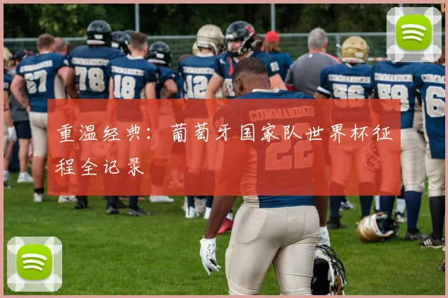 重温经典:葡萄牙国家队世界杯征程全记录