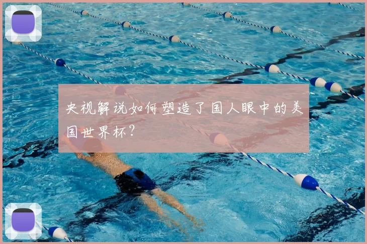 央视解说如何塑造了国人眼中的美国世界杯?
