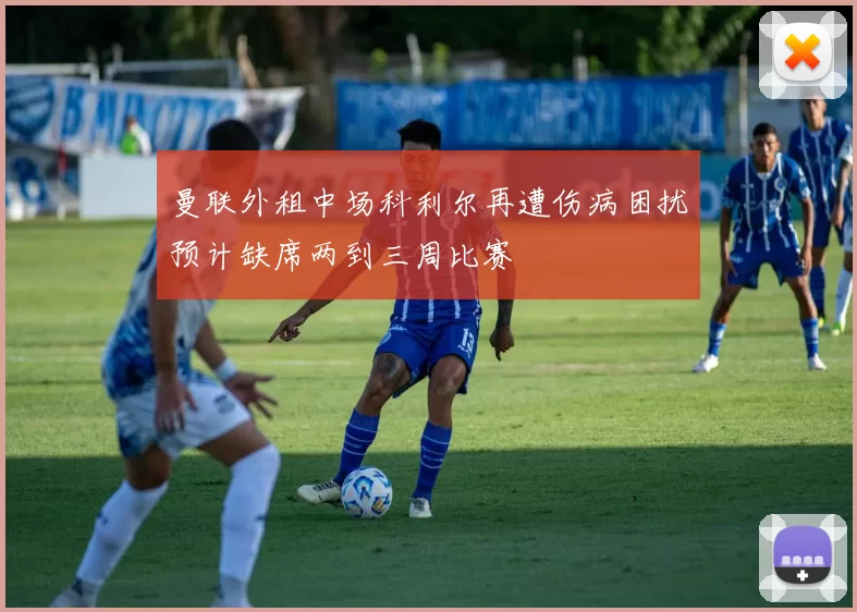 曼联外租中场科利尔再遭伤病困扰预计缺席两到三周比赛