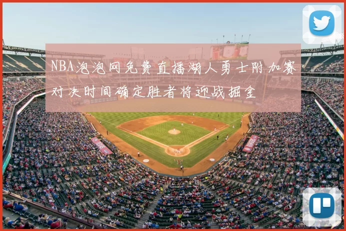 NBA泡泡网免费直播湖人勇士附加赛对决时间确定胜者将迎战掘金