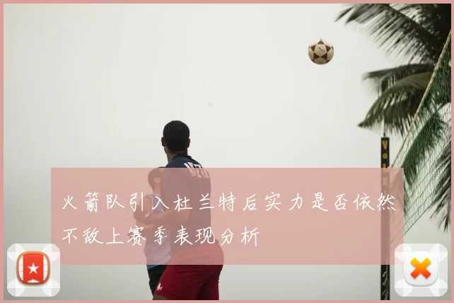 火箭队引入杜兰特后实力是否依然不敌上赛季表现分析
