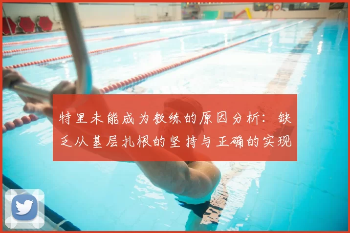 特里未能成为教练的原因分析：缺乏从基层扎根的坚持与正确的实现方式