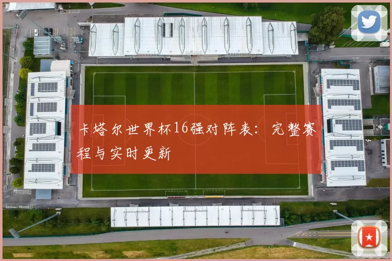 卡塔尔世界杯16强对阵表：完整赛程与实时更新