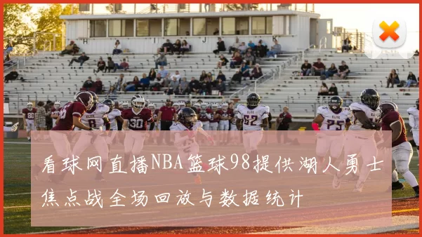 看球网直播NBA篮球98提供湖人勇士焦点战全场回放与数据统计