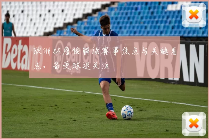欧洲杯詹俊解读赛事焦点与关键看点,备受球迷关注
