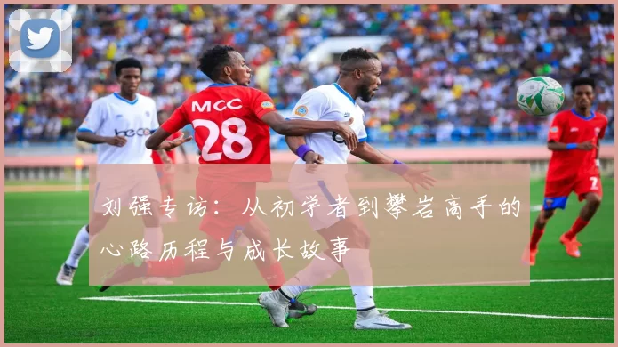 刘强专访：从初学者到攀岩高手的心路历程与成长故事