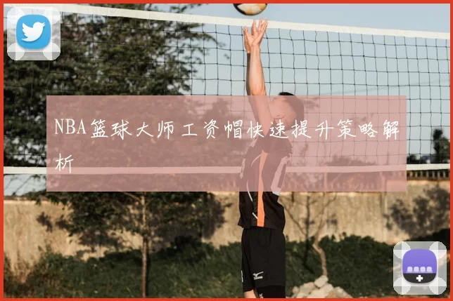 NBA篮球大师工资帽快速提升策略解析