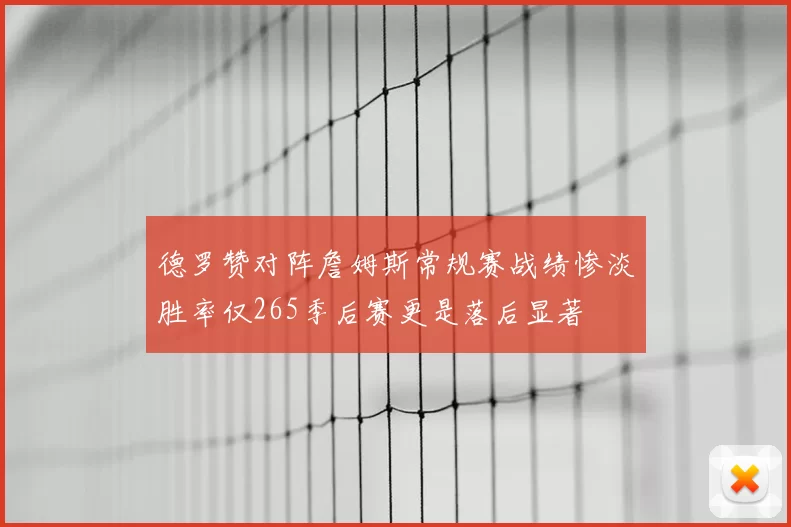 德罗赞对阵詹姆斯常规赛战绩惨淡胜率仅265季后赛更是落后显著