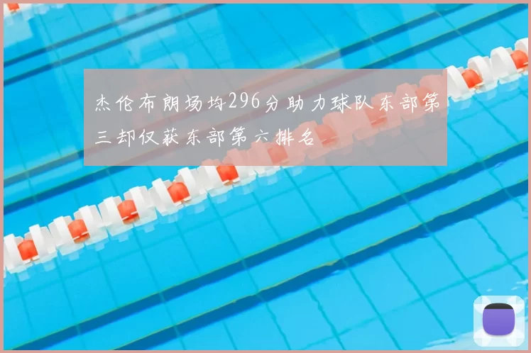 杰伦布朗场均296分助力球队东部第三却仅获东部第六排名