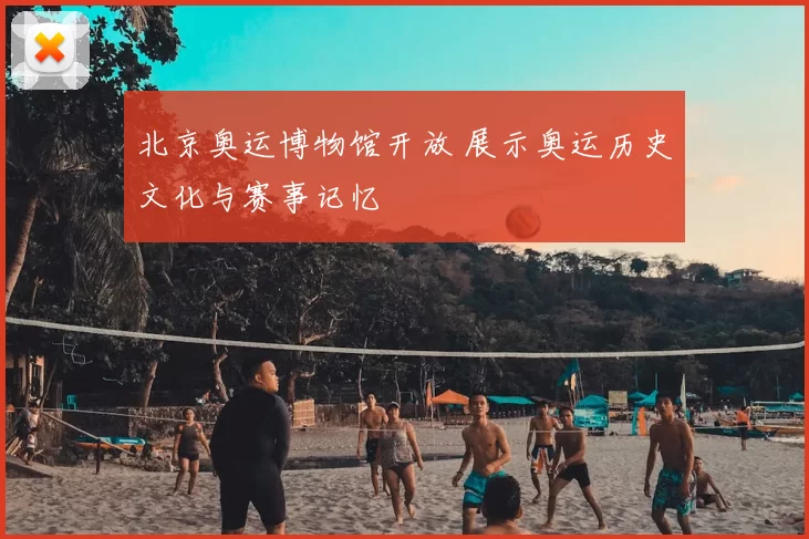 北京奥运博物馆开放 展示奥运历史文化与赛事记忆