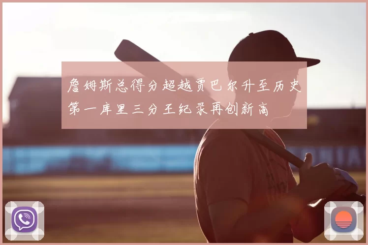 詹姆斯总得分超越贾巴尔升至历史第一库里三分王纪录再创新高