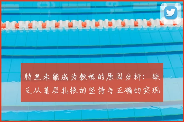 特里未能成为教练的原因分析:缺乏从基层扎根的坚持与正确的实现方式