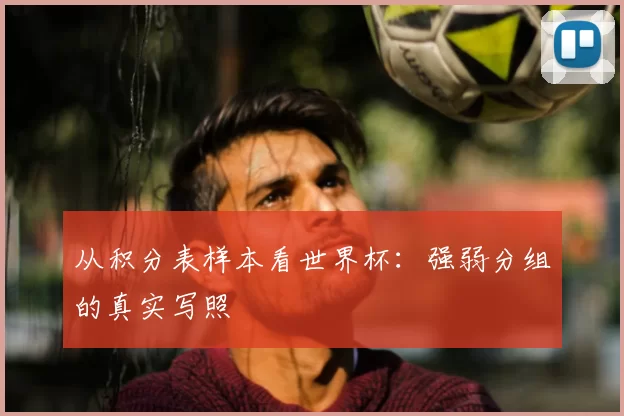 从积分表样本看世界杯：强弱分组的真实写照