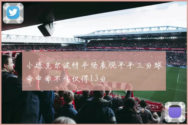 小迈克尔波特半场表现平平三分球命中率不佳仅得13分