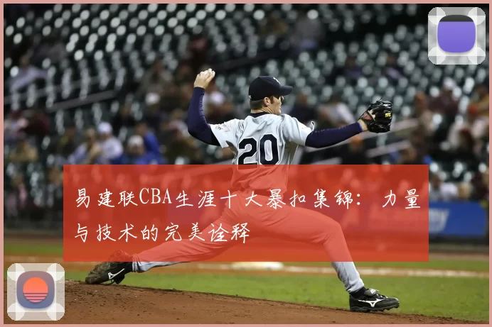 易建联CBA生涯十大暴扣集锦：力量与技术的完美诠释