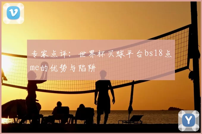 专家点评:世界杯买球平台bs18点me的优势与陷阱