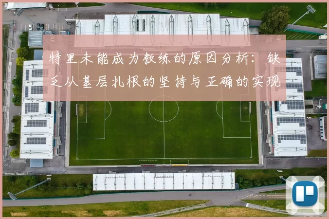 特里未能成为教练的原因分析:缺乏从基层扎根的坚持与正确的实现方式