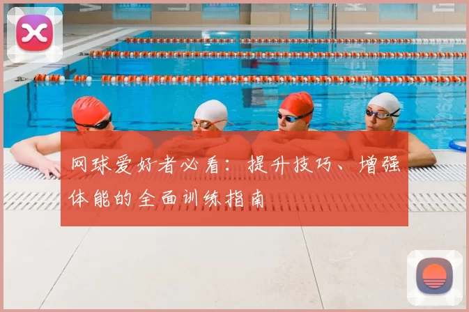 网球爱好者必看：提升技巧、增强体能的全面训练指南