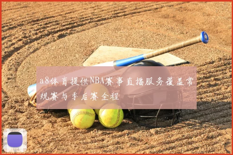 a8体育提供NBA赛事直播服务覆盖常规赛与季后赛全程