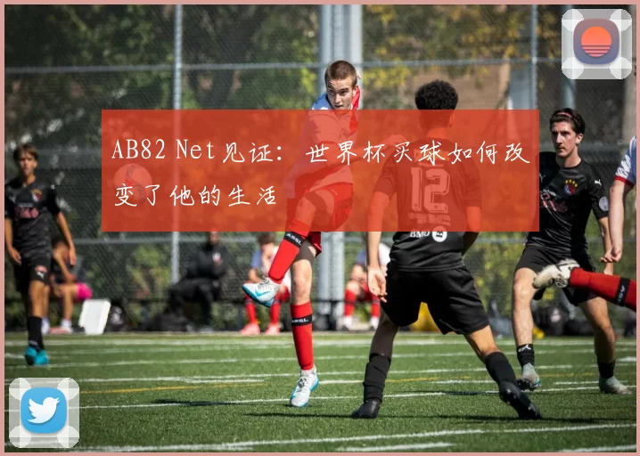 AB82 Net见证:世界杯买球如何改变了他的生活