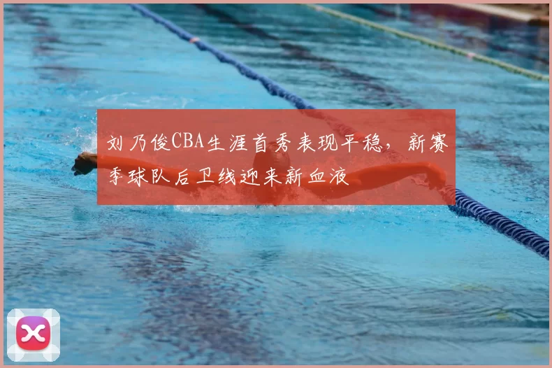 刘乃俊CBA生涯首秀表现平稳，新赛季球队后卫线迎来新血液
