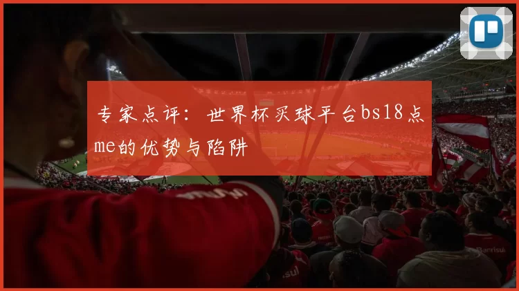 专家点评:世界杯买球平台bs18点me的优势与陷阱