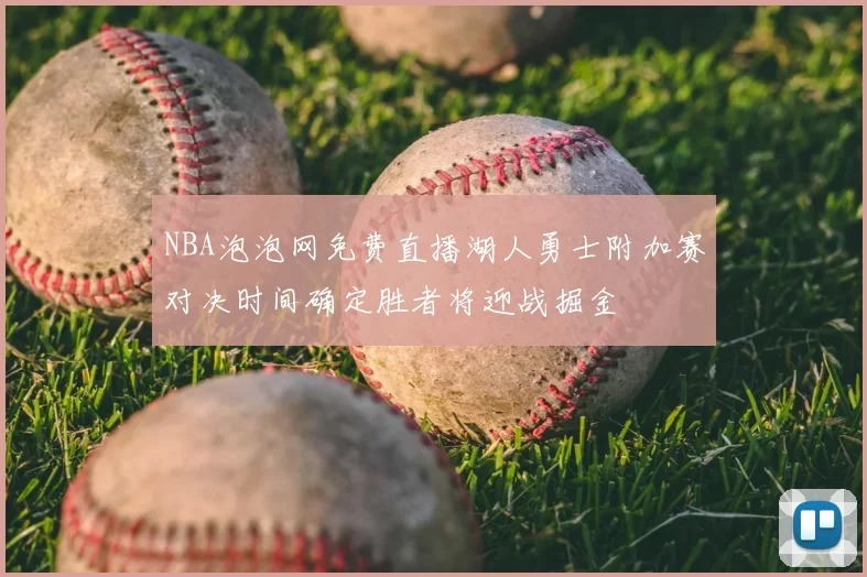 NBA泡泡网免费直播湖人勇士附加赛对决时间确定胜者将迎战掘金