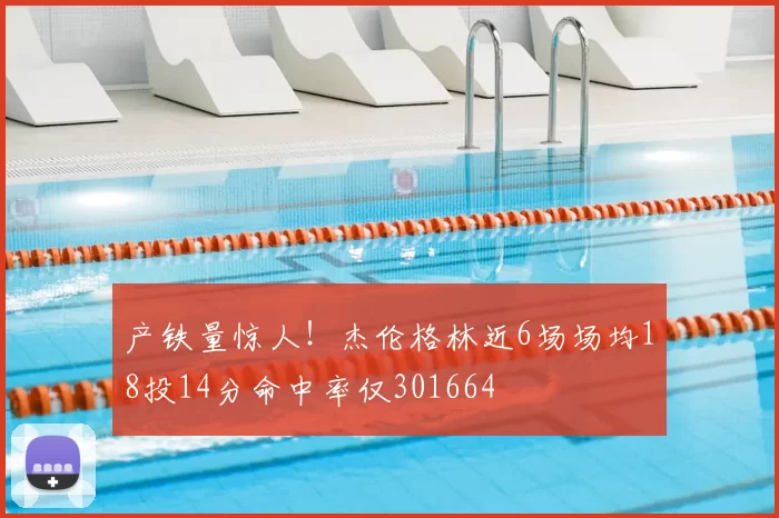 产铁量惊人！杰伦格林近6场场均18投14分命中率仅301664