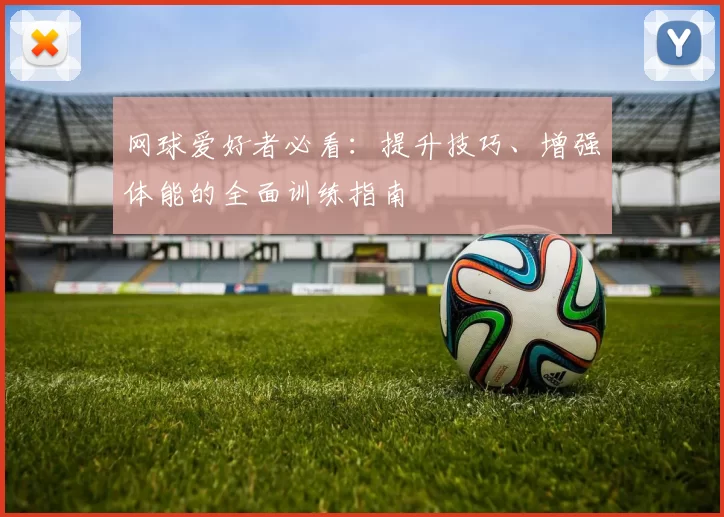 网球爱好者必看：提升技巧、增强体能的全面训练指南