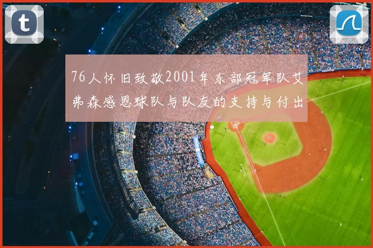 76人怀旧致敬2001年东部冠军队艾弗森感恩球队与队友的支持与付出
