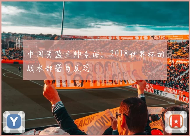 中国男篮主帅专访：2018世界杯的战术部署与反思